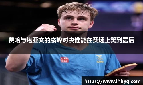 费哈与塔亚文的巅峰对决谁能在赛场上笑到最后