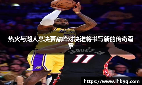 热火与湖人总决赛巅峰对决谁将书写新的传奇篇章