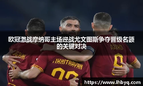 欧冠激战摩纳哥主场迎战尤文图斯争夺晋级名额的关键对决
