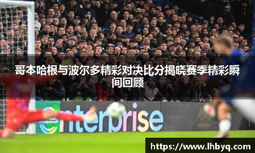 哥本哈根与波尔多精彩对决比分揭晓赛季精彩瞬间回顾