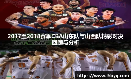 2017至2018赛季CBA山东队与山西队精彩对决回顾与分析
