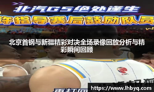 北京首钢与新疆精彩对决全场录像回放分析与精彩瞬间回顾