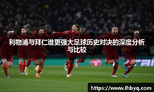 利物浦与拜仁谁更强大足球历史对决的深度分析与比较
