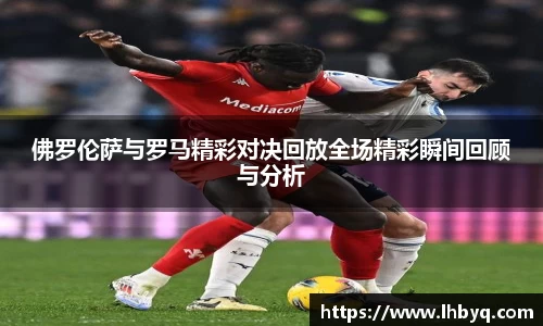 佛罗伦萨与罗马精彩对决回放全场精彩瞬间回顾与分析