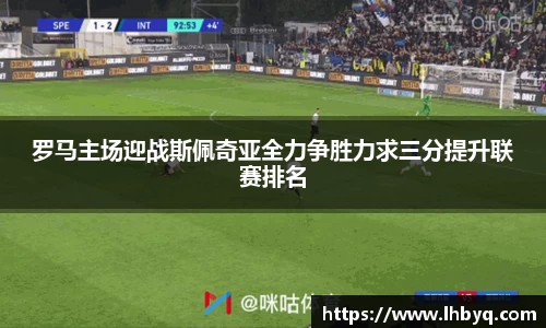 罗马主场迎战斯佩奇亚全力争胜力求三分提升联赛排名