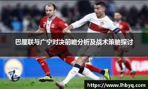 巴厘联与广宁对决前瞻分析及战术策略探讨