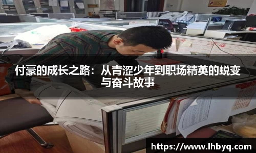 付豪的成长之路：从青涩少年到职场精英的蜕变与奋斗故事