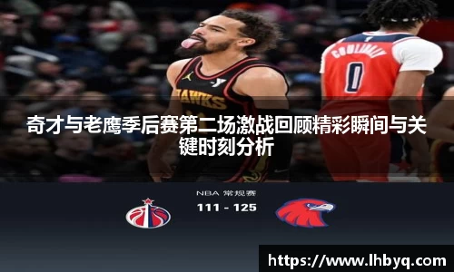 奇才与老鹰季后赛第二场激战回顾精彩瞬间与关键时刻分析