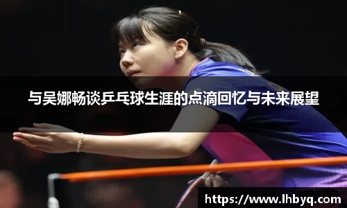 与吴娜畅谈乒乓球生涯的点滴回忆与未来展望