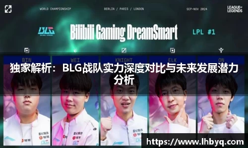 独家解析：BLG战队实力深度对比与未来发展潜力分析