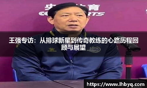 王强专访：从排球新星到传奇教练的心路历程回顾与展望