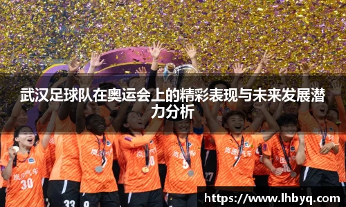武汉足球队在奥运会上的精彩表现与未来发展潜力分析